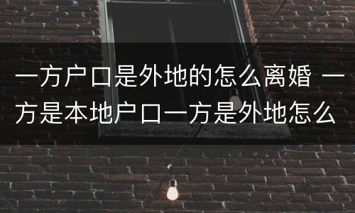 一方户口是外地的怎么离婚 一方是本地户口一方是外地怎么办离婚