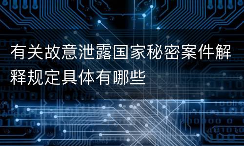 有关故意泄露国家秘密案件解释规定具体有哪些
