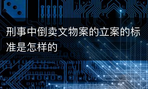 刑事中倒卖文物案的立案的标准是怎样的