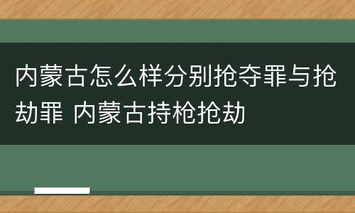 内蒙古怎么样分别抢夺罪与抢劫罪 内蒙古持枪抢劫