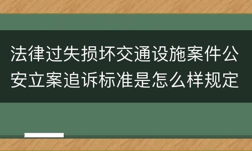 法律过失损坏交通设施案件公安立案追诉标准是怎么样规定