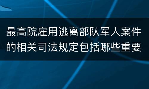 最高院雇用逃离部队军人案件的相关司法规定包括哪些重要内容