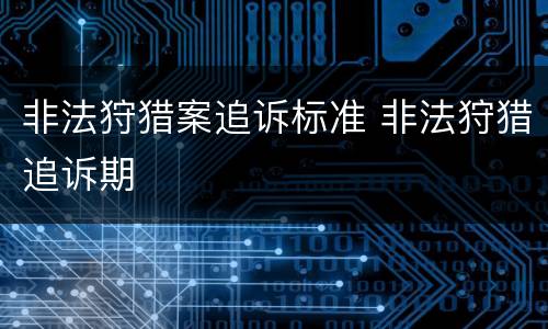 非法狩猎案追诉标准 非法狩猎追诉期