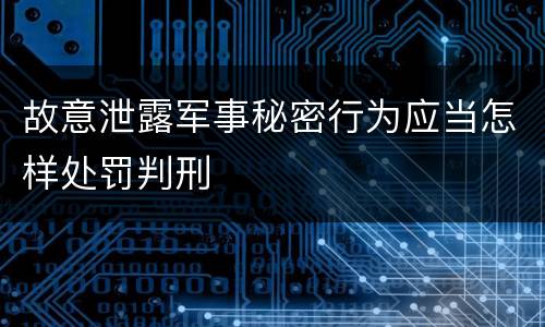 故意泄露军事秘密行为应当怎样处罚判刑