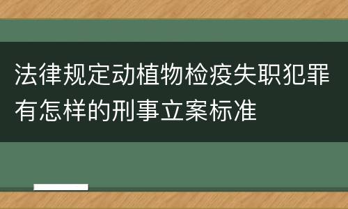 法律规定动植物检疫失职犯罪有怎样的刑事立案标准