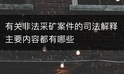 有关非法采矿案件的司法解释主要内容都有哪些