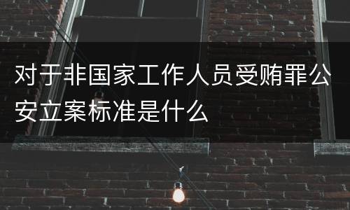 对于非国家工作人员受贿罪公安立案标准是什么