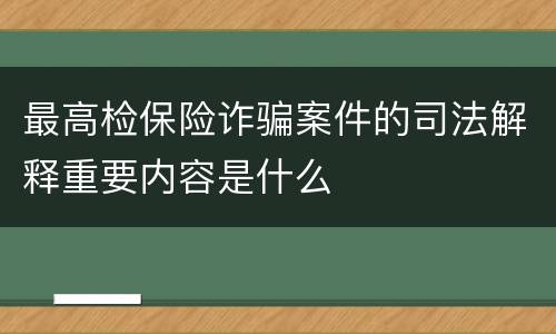 最高检保险诈骗案件的司法解释重要内容是什么