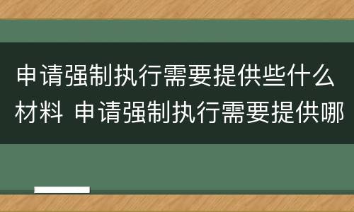 申请强制执行需要提供些什么材料 申请强制执行需要提供哪些材料