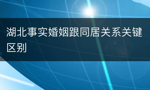 湖北事实婚姻跟同居关系关键区别