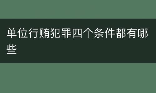 单位行贿犯罪四个条件都有哪些