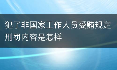 犯了非国家工作人员受贿规定刑罚内容是怎样