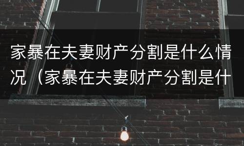 家暴在夫妻财产分割是什么情况（家暴在夫妻财产分割是什么情况啊）
