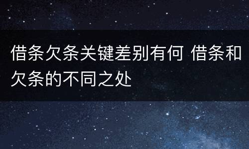 借条欠条关键差别有何 借条和欠条的不同之处