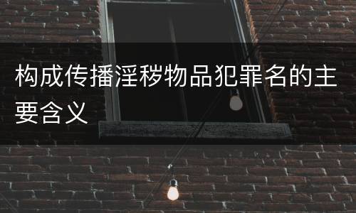 构成传播淫秽物品犯罪名的主要含义