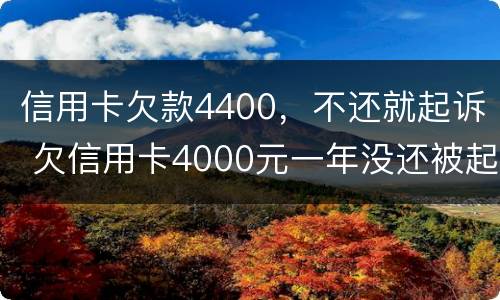 信用卡欠款4400，不还就起诉 欠信用卡4000元一年没还被起诉