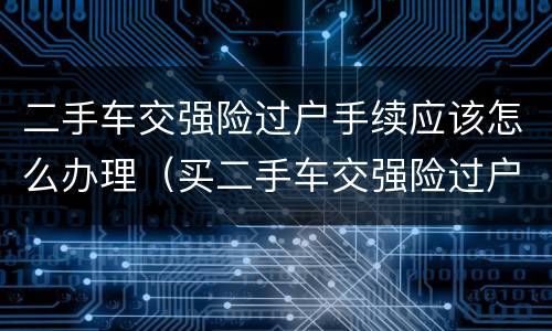 二手车交强险过户手续应该怎么办理（买二手车交强险过户流程）