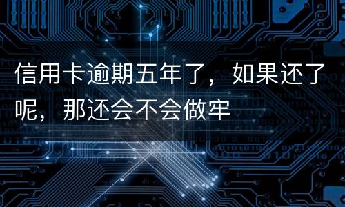 信用卡逾期五年了，如果还了呢，那还会不会做牢