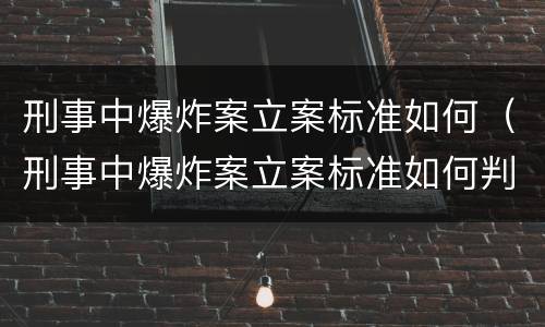 刑事中爆炸案立案标准如何（刑事中爆炸案立案标准如何判定）