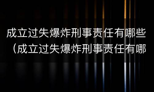 成立过失爆炸刑事责任有哪些（成立过失爆炸刑事责任有哪些案例）