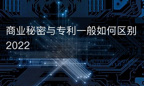 商业秘密与专利一般如何区别2022