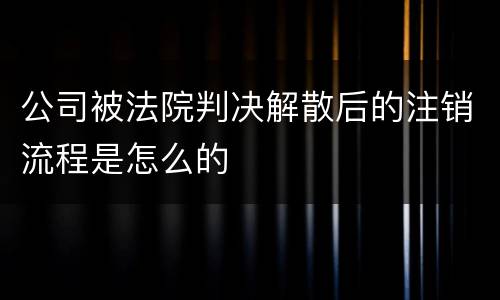 公司被法院判决解散后的注销流程是怎么的