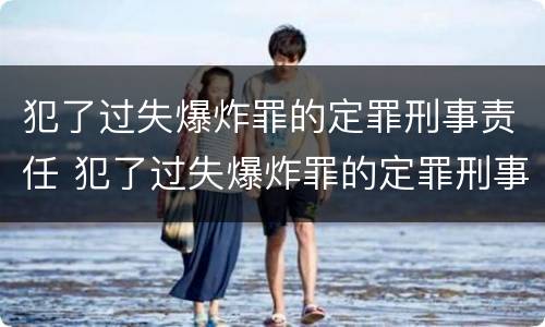 犯了过失爆炸罪的定罪刑事责任 犯了过失爆炸罪的定罪刑事责任主体