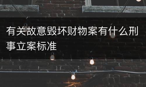 有关故意毁坏财物案有什么刑事立案标准