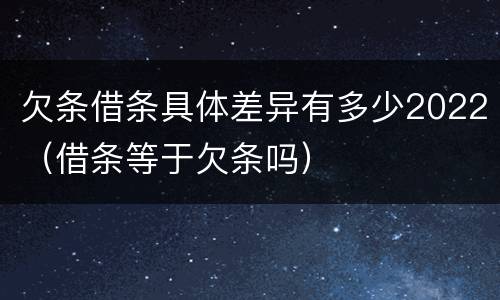 欠条借条具体差异有多少2022（借条等于欠条吗）