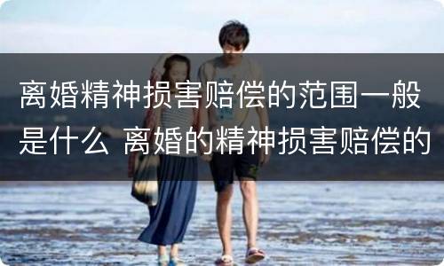离婚精神损害赔偿的范围一般是什么 离婚的精神损害赔偿的情形