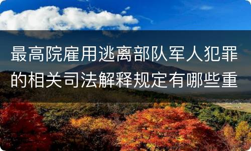 最高院雇用逃离部队军人犯罪的相关司法解释规定有哪些重要内容