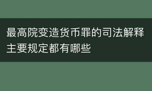 最高院变造货币罪的司法解释主要规定都有哪些