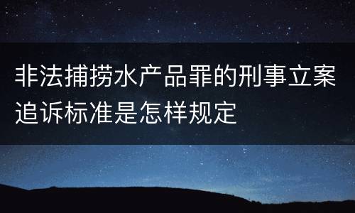 非法捕捞水产品罪的刑事立案追诉标准是怎样规定