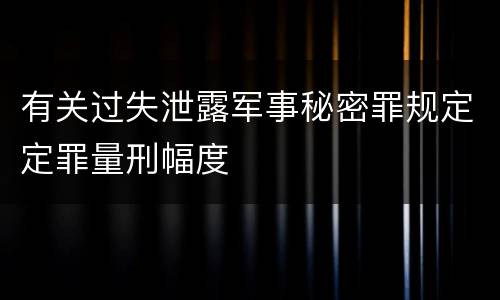 有关过失泄露军事秘密罪规定定罪量刑幅度