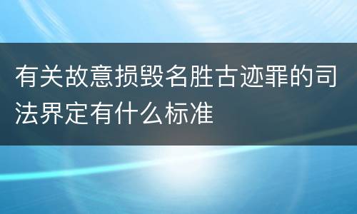 有关故意损毁名胜古迹罪的司法界定有什么标准