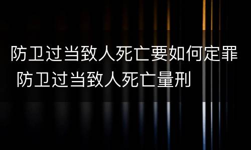 防卫过当致人死亡要如何定罪 防卫过当致人死亡量刑