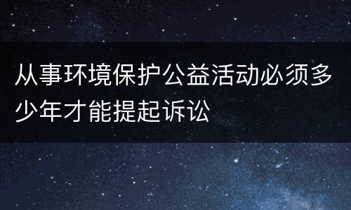 从事环境保护公益活动必须多少年才能提起诉讼