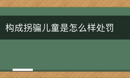 构成拐骗儿童是怎么样处罚