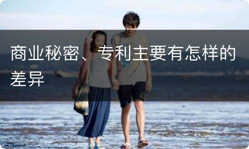 商业秘密、专利主要有怎样的差异