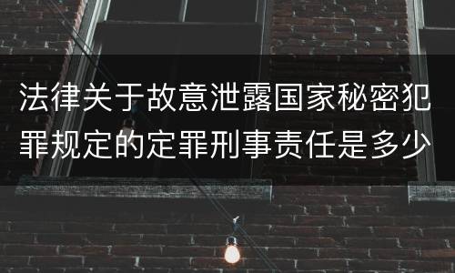 法律关于故意泄露国家秘密犯罪规定的定罪刑事责任是多少