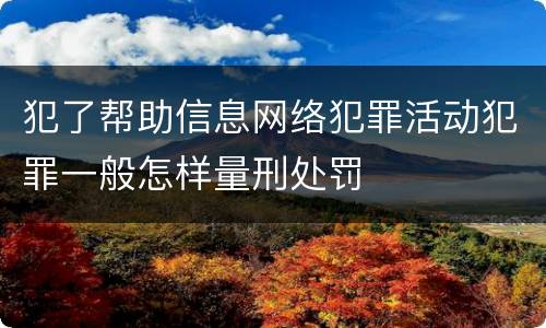 犯了帮助信息网络犯罪活动犯罪一般怎样量刑处罚