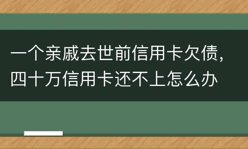 一个亲戚去世前信用卡欠债，四十万信用卡还不上怎么办