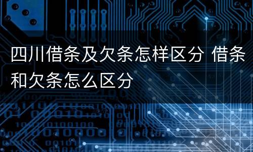 四川借条及欠条怎样区分 借条和欠条怎么区分
