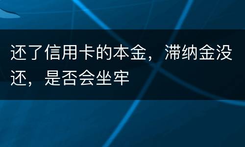 还了信用卡的本金，滞纳金没还，是否会坐牢