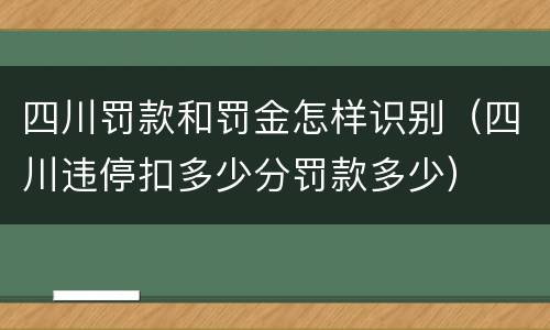 四川罚款和罚金怎样识别（四川违停扣多少分罚款多少）