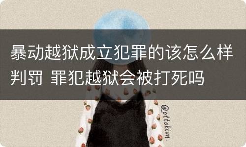 暴动越狱成立犯罪的该怎么样判罚 罪犯越狱会被打死吗