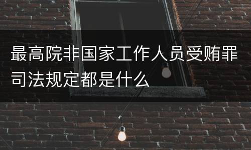 最高院非国家工作人员受贿罪司法规定都是什么