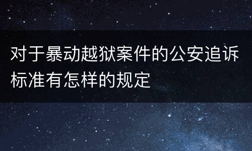 对于暴动越狱案件的公安追诉标准有怎样的规定