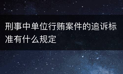 刑事中单位行贿案件的追诉标准有什么规定