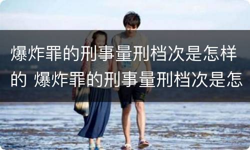 爆炸罪的刑事量刑档次是怎样的 爆炸罪的刑事量刑档次是怎样的呢